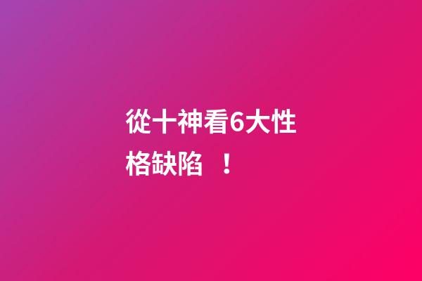 從十神看6大性格缺陷！